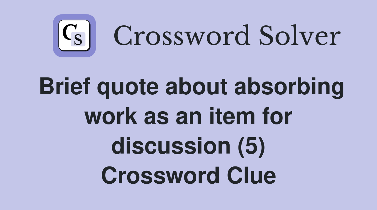 Brief quote about absorbing work as an item for discussion (5) Crossword Clue Answers